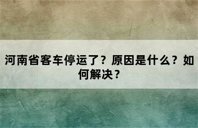 河南省客车停运了？原因是什么？如何解决？