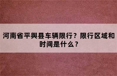河南省平舆县车辆限行？限行区域和时间是什么？