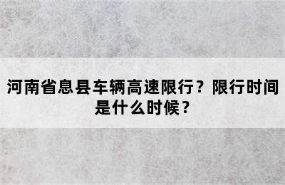 河南省息县车辆高速限行？限行时间是什么时候？