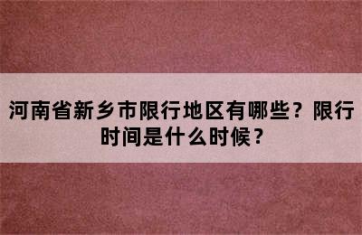 河南省新乡市限行地区有哪些？限行时间是什么时候？