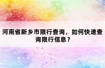河南省新乡市限行查询，如何快速查询限行信息？