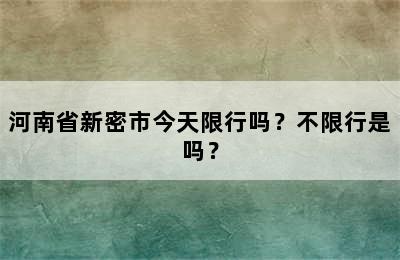 河南省新密市今天限行吗？不限行是吗？