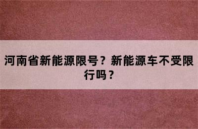 河南省新能源限号？新能源车不受限行吗？