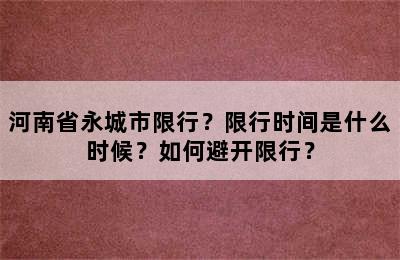 河南省永城市限行？限行时间是什么时候？如何避开限行？