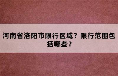 河南省洛阳市限行区域？限行范围包括哪些？