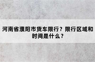 河南省濮阳市货车限行？限行区域和时间是什么？