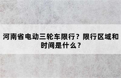 河南省电动三轮车限行？限行区域和时间是什么？