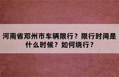 河南省邓州市车辆限行？限行时间是什么时候？如何绕行？