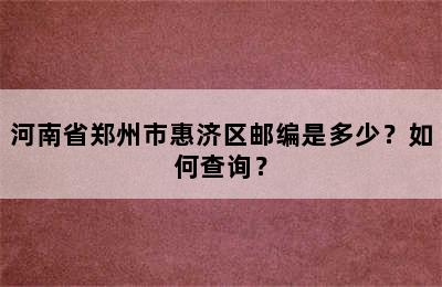 河南省郑州市惠济区邮编是多少？如何查询？