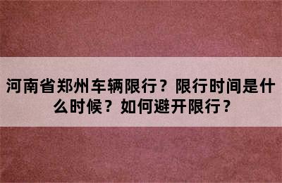 河南省郑州车辆限行？限行时间是什么时候？如何避开限行？