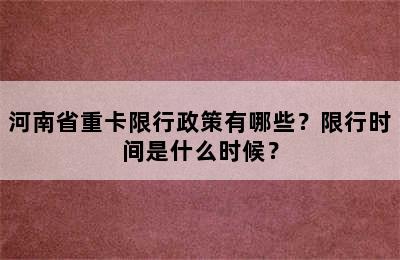 河南省重卡限行政策有哪些？限行时间是什么时候？