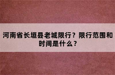 河南省长垣县老城限行？限行范围和时间是什么？