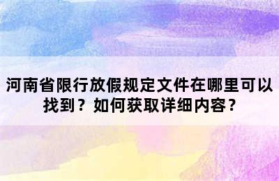 河南省限行放假规定文件在哪里可以找到？如何获取详细内容？