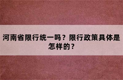 河南省限行统一吗？限行政策具体是怎样的？