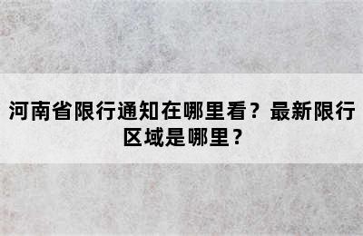 河南省限行通知在哪里看？最新限行区域是哪里？