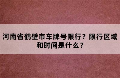 河南省鹤壁市车牌号限行？限行区域和时间是什么？