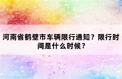 河南省鹤壁市车辆限行通知？限行时间是什么时候？