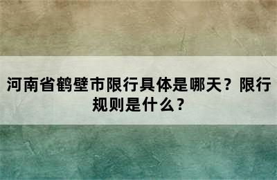 河南省鹤壁市限行具体是哪天？限行规则是什么？