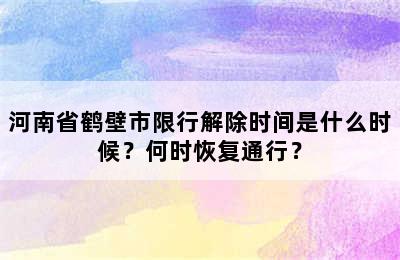 河南省鹤壁市限行解除时间是什么时候？何时恢复通行？