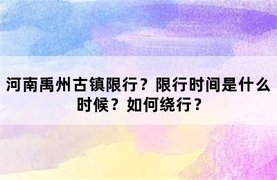 河南禹州古镇限行？限行时间是什么时候？如何绕行？