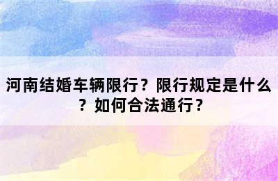 河南结婚车辆限行？限行规定是什么？如何合法通行？