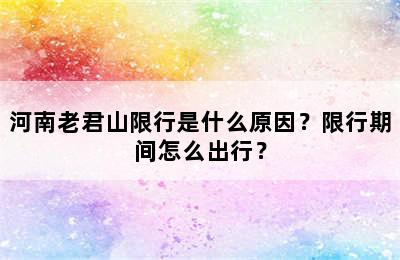 河南老君山限行是什么原因？限行期间怎么出行？