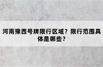 河南豫西号牌限行区域？限行范围具体是哪些？