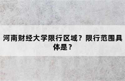 河南财经大学限行区域？限行范围具体是？