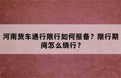 河南货车通行限行如何报备？限行期间怎么绕行？