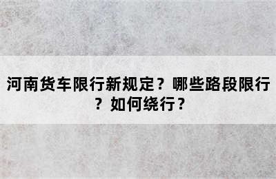 河南货车限行新规定？哪些路段限行？如何绕行？