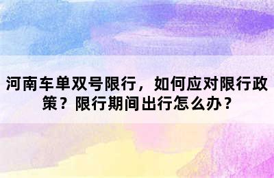 河南车单双号限行，如何应对限行政策？限行期间出行怎么办？