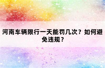河南车辆限行一天能罚几次？如何避免违规？