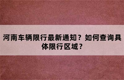 河南车辆限行最新通知？如何查询具体限行区域？