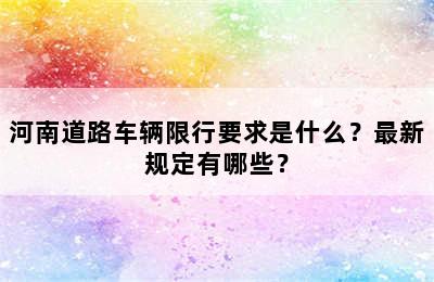 河南道路车辆限行要求是什么？最新规定有哪些？