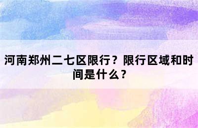 河南郑州二七区限行？限行区域和时间是什么？