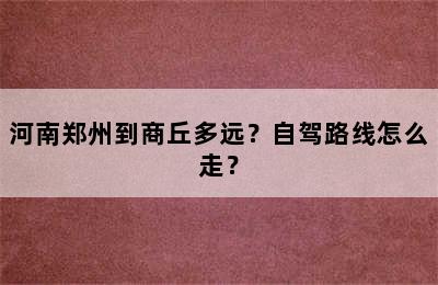 河南郑州到商丘多远？自驾路线怎么走？