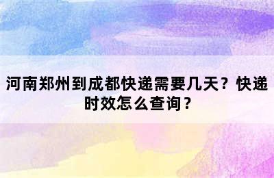 河南郑州到成都快递需要几天？快递时效怎么查询？