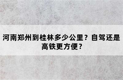 河南郑州到桂林多少公里？自驾还是高铁更方便？