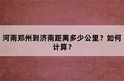 河南郑州到济南距离多少公里？如何计算？