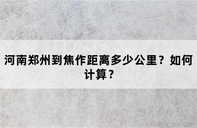 河南郑州到焦作距离多少公里？如何计算？
