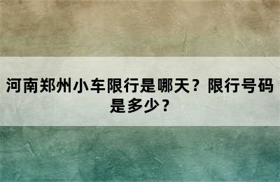 河南郑州小车限行是哪天？限行号码是多少？