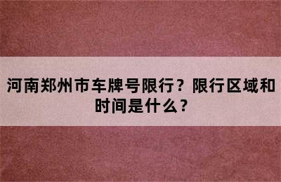 河南郑州市车牌号限行？限行区域和时间是什么？