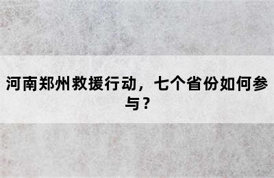 河南郑州救援行动，七个省份如何参与？
