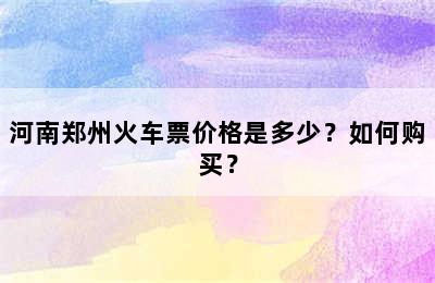 河南郑州火车票价格是多少？如何购买？