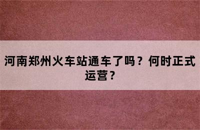 河南郑州火车站通车了吗？何时正式运营？