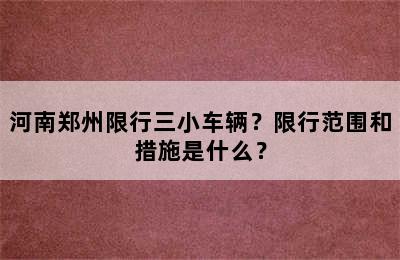 河南郑州限行三小车辆？限行范围和措施是什么？