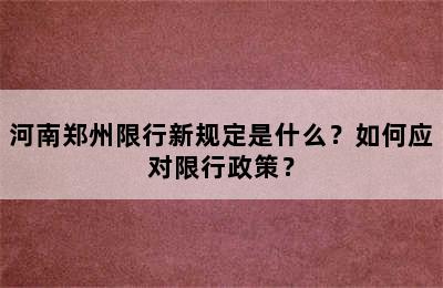 河南郑州限行新规定是什么？如何应对限行政策？