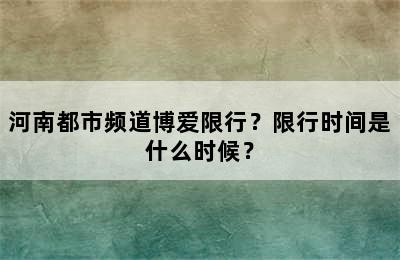 河南都市频道博爱限行？限行时间是什么时候？