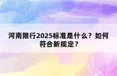 河南限行2025标准是什么？如何符合新规定？