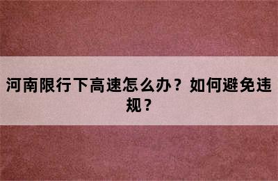 河南限行下高速怎么办？如何避免违规？